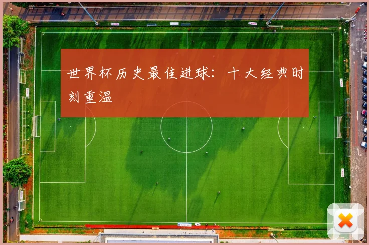 世界杯历史最佳进球：十大经典时刻重温