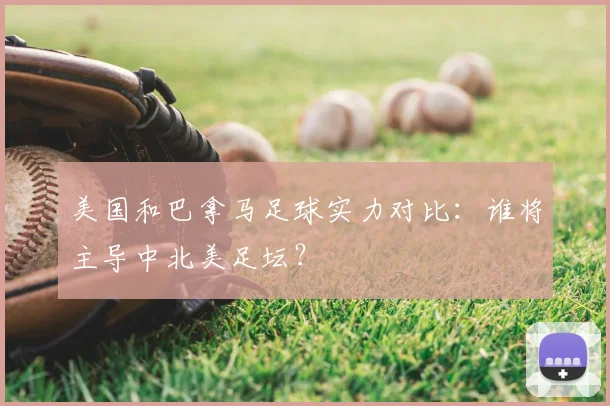 美国和巴拿马足球实力对比：谁将主导中北美足坛？