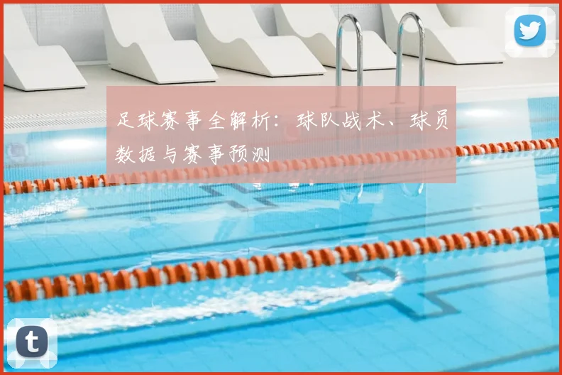 足球赛事全解析：球队战术、球员数据与赛事预测