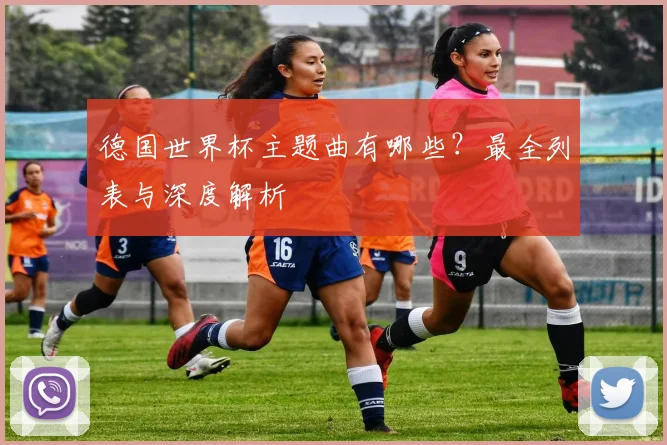德国世界杯主题曲有哪些？最全列表与深度解析