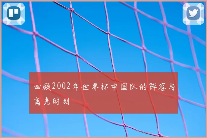 回顾2002年世界杯中国队的阵容与高光时刻