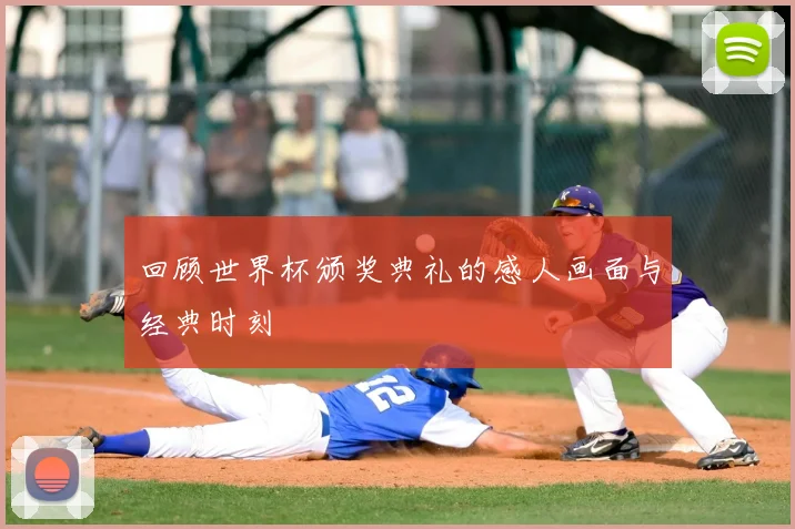 回顾世界杯颁奖典礼的感人画面与经典时刻