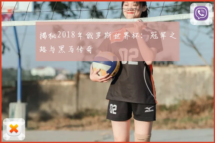 揭秘2018年俄罗斯世界杯：冠军之路与黑马传奇