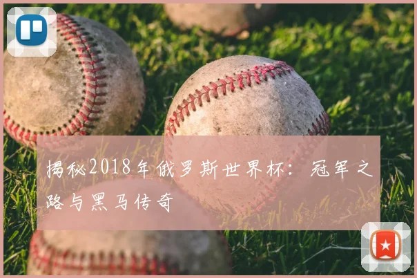 揭秘2018年俄罗斯世界杯：冠军之路与黑马传奇