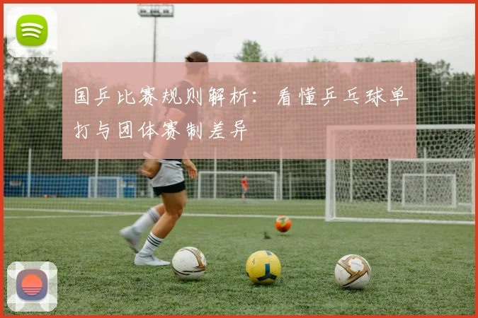 国乒比赛规则解析：看懂乒乓球单打与团体赛制差异