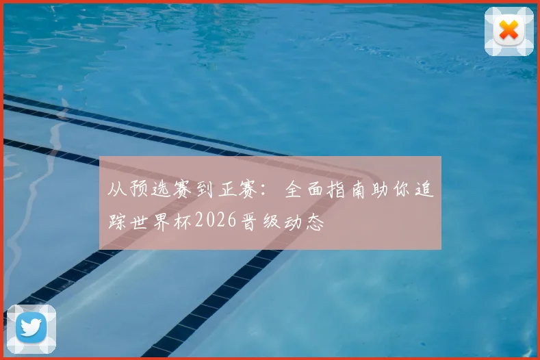 从预选赛到正赛:全面指南助你追踪世界杯2026晋级动态